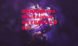 巅峰棋牌官网-NBA球员J开头(nba球员名字后面jr什么意思)