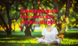 巅峰棋牌官网-重庆何时有cba球队(重庆何时有cba球队训练)